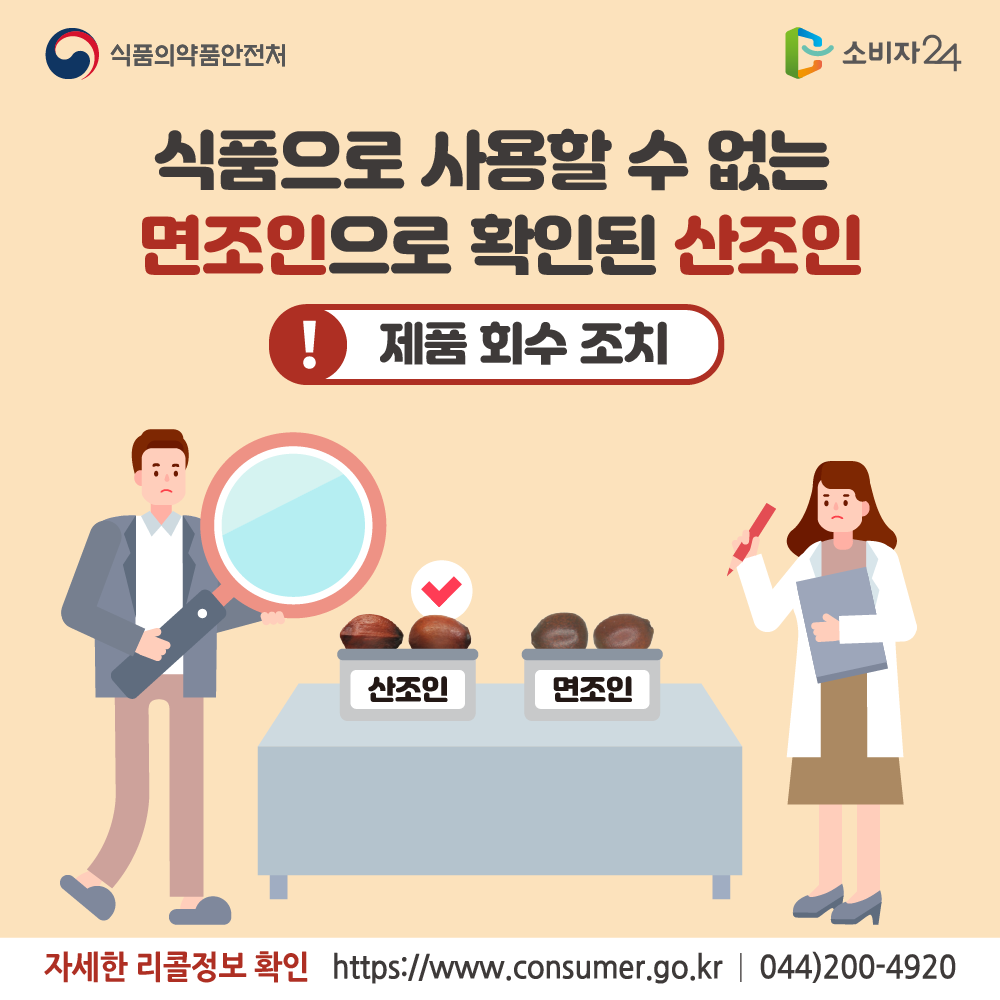 식품의약품안전처 식품으로 사용할 수 없는 면조인으로 확인된 산조인 제품 회수 조치 자세한 리콜정보 확인 소비자24 www.consumer.go.kr 044-200-4920