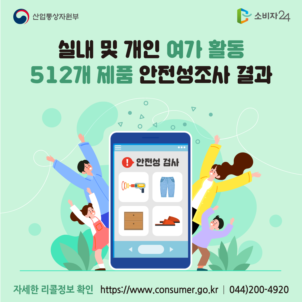 산업통상자원부 실내 및 개인 여가활동 512개 제품 안전성조사 결과 자세한 리콜정보 확인 소비자24 www.consumer.go.kr 044-200-4920