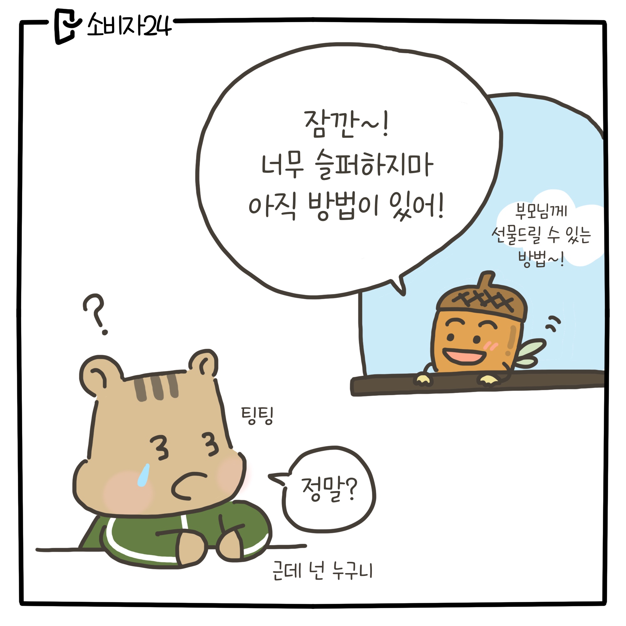 잠깐~! 너무 슬퍼하지 마! 아직 방법이 있어! 부모님께 선물드릴 수 있는 방법! 팅팅... 정말? 근데 넌 누구니?