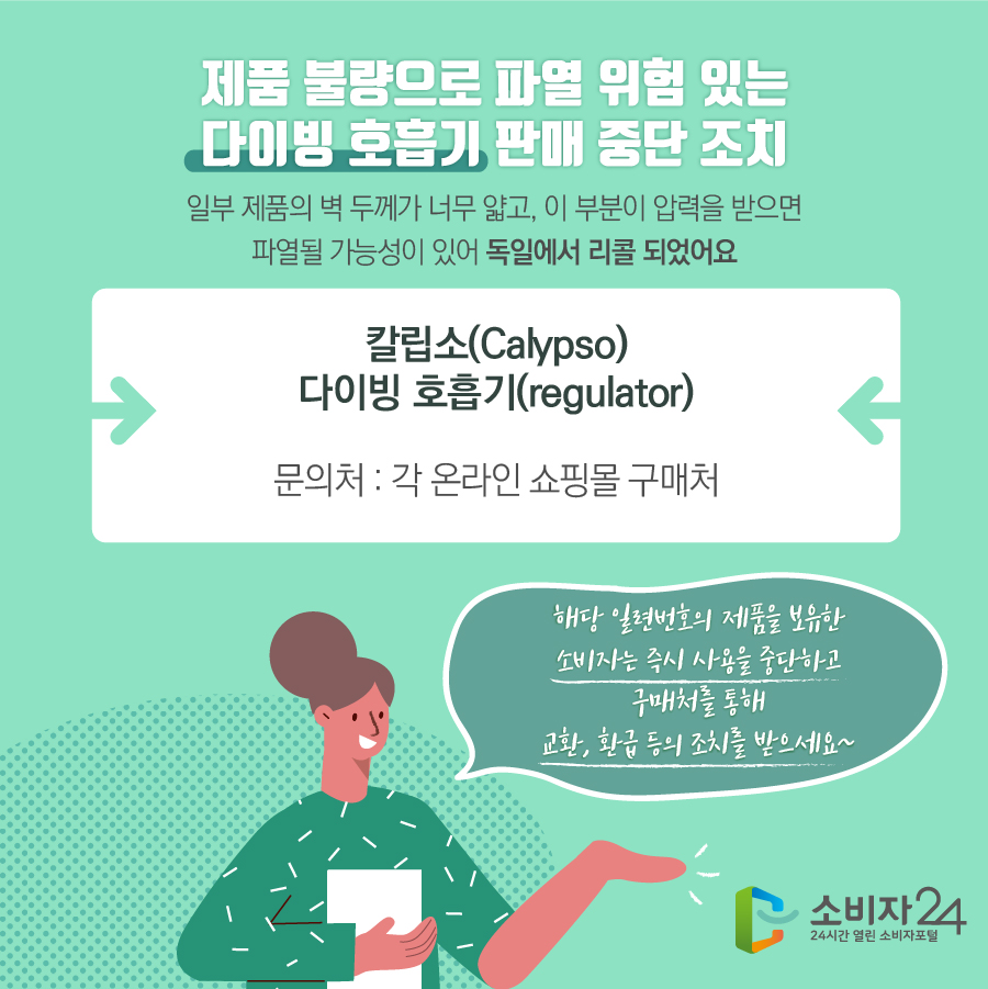 한국소비자원은 아쿠아렁(Aqualung)에서 제작한 칼립소(Calypso) 다이빙 호흡기 일부 제품이 벽 두께가 얇아 파열될 수 있어 해외에서 리콜되고 있다는 정보가 소비자위해감시시스템에 접수됨에 따라 국내 유통 여부를 조사했다.