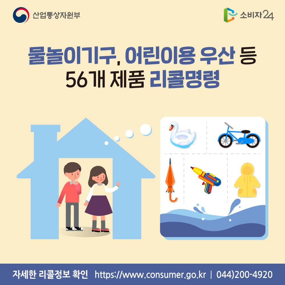 산업통상자원부 물놀이기구, 어린이용 우산 등 56개 제품 리콜명령 자세한 리콜정보 확인 https://www.consumer.go.kr 044-200-4920