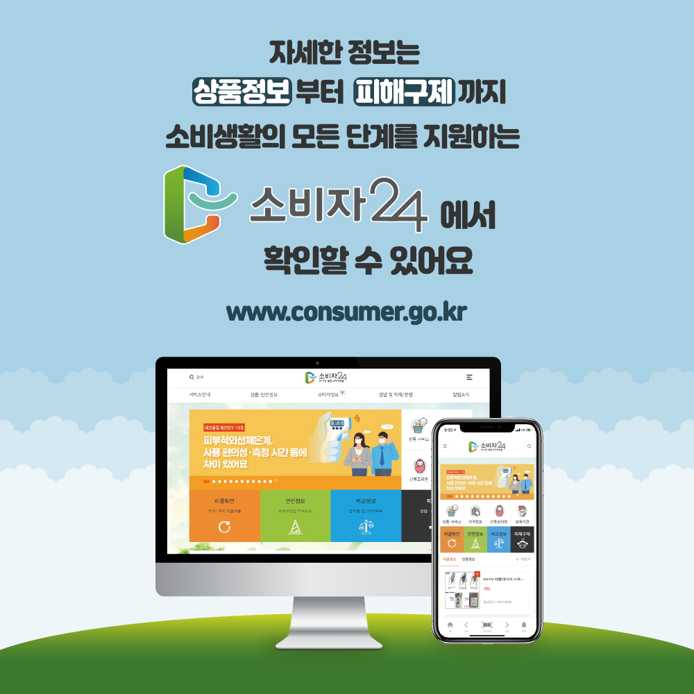자세한 정보는 상품정보부터 피해구제까지 소비생활의 모든 단계를 지원하는 소비자24에서 확인할 수 있어요 www.consuemr.go.kr
