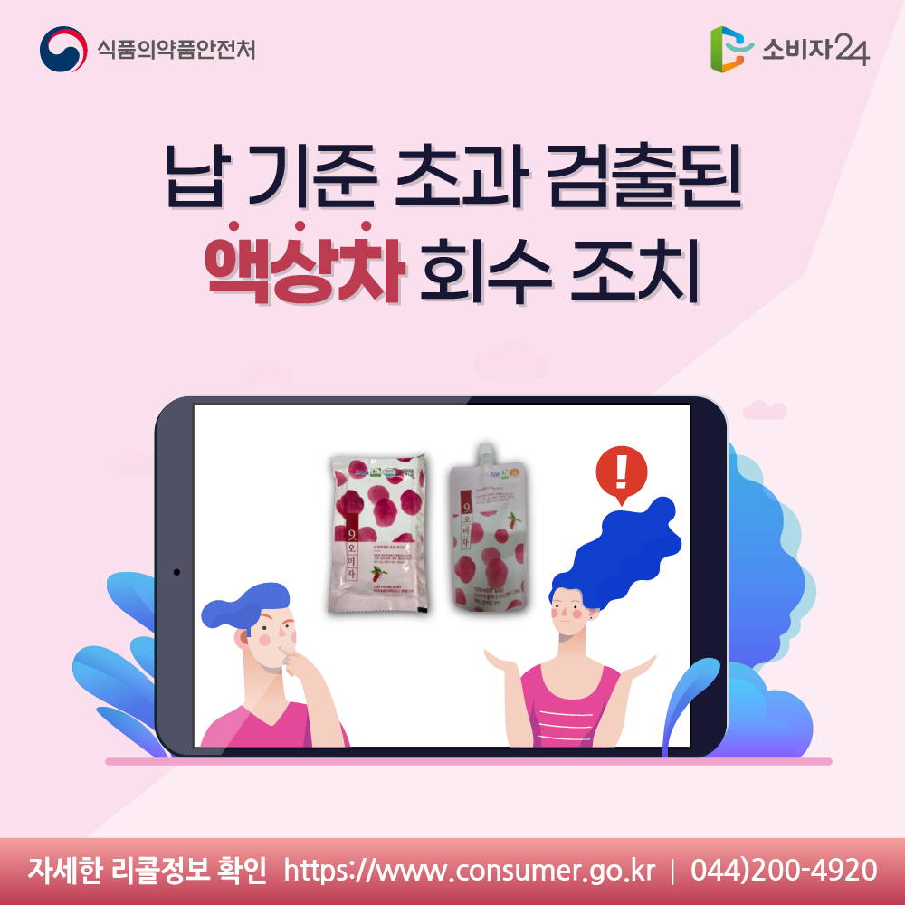 식품의약품안전처 납 기준 초과 검출된 액상차 회수 조치 자세한 리콜정보 확인 소비자24 https://www.consumer.go.kr 044-200-4920