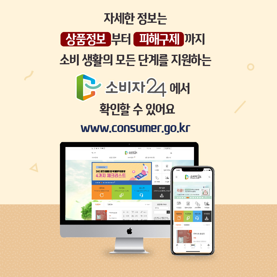 자세한 정보는 상품정보부터 피해구제까지 소비생활의 모든 단계를 지원하는 소비자24에서 확인할 수 있어요 www.consumer.go.kr