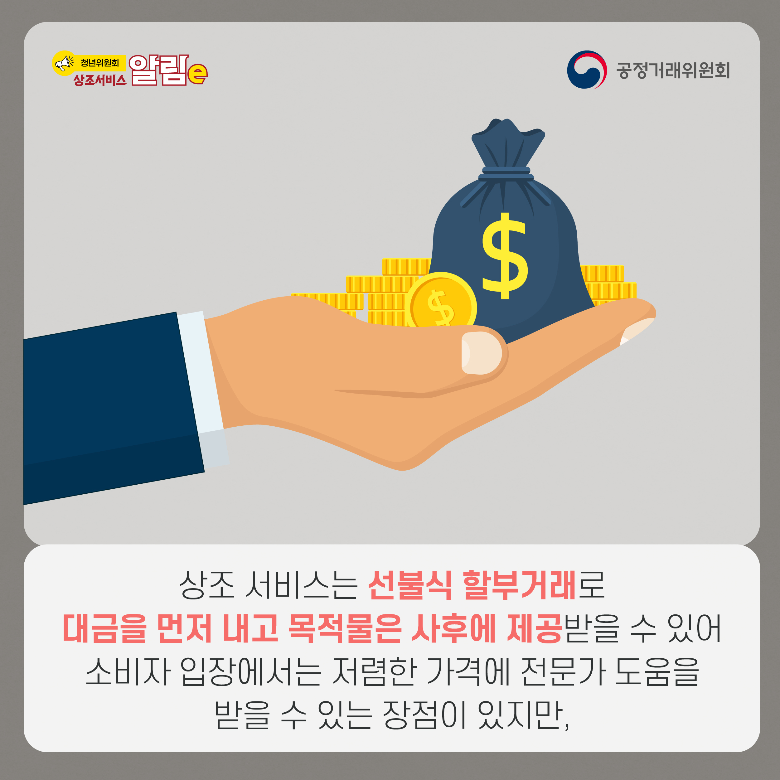 청년위원회 상조서비스 알림e, 공정거래위원회. 상조 서비스는 선불식 할부거래로 대금을 먼저 내고 목적물을 사후에 제공받을 수 있어 소비자 입장에서는 저렴한 가격에 전문가 도움을 받을 수 있는 장점이 있지만,