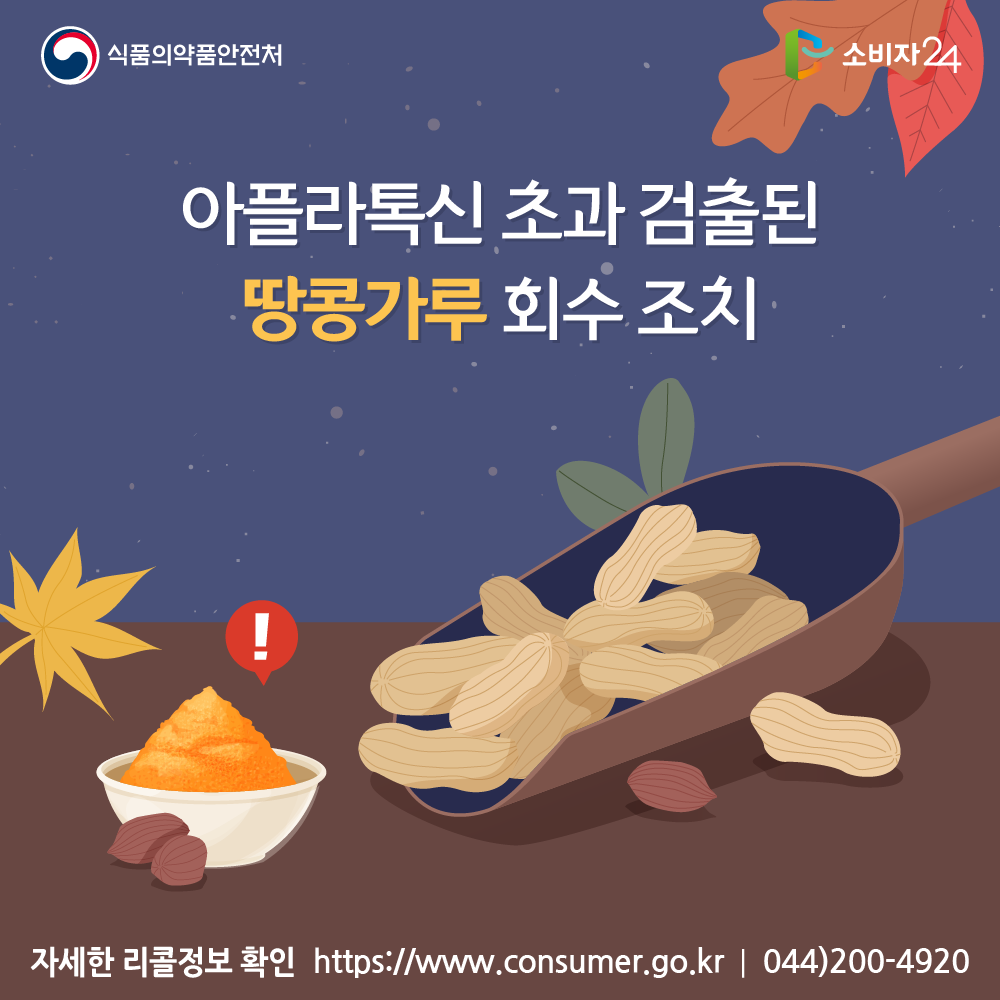 식품의약품안전처 아플라톡신 초과 검출된 땅콩가루 회수 조치 자세한 리콜정보 확인 소비자24 https://www.consumer.go.kr 044-200-4920