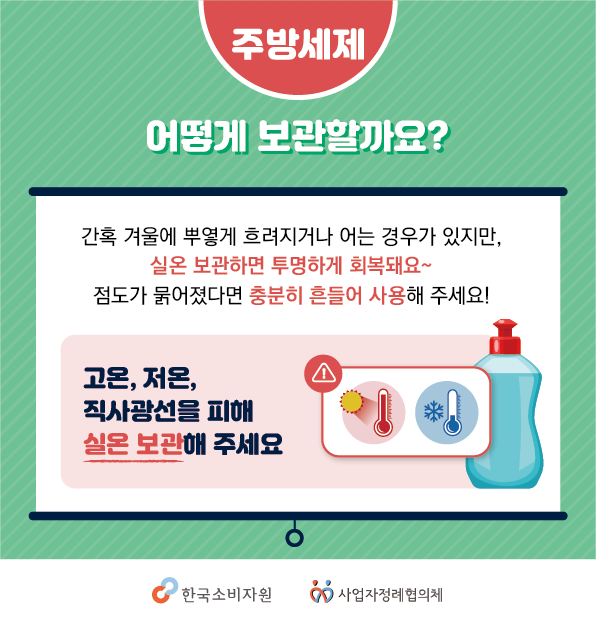 주방세제 어떻게 보관할까요? 간혹 겨울에 뿌옇게 흐려지거나 어는 경우가 있지만, 실온 보관하면 투명하게 회복돼요~ 점도가 묽어졌다면 충분히 흔들어 사용해 주세요! 고온, 저온, 직사광선을 피해 실온 보관해 주세요