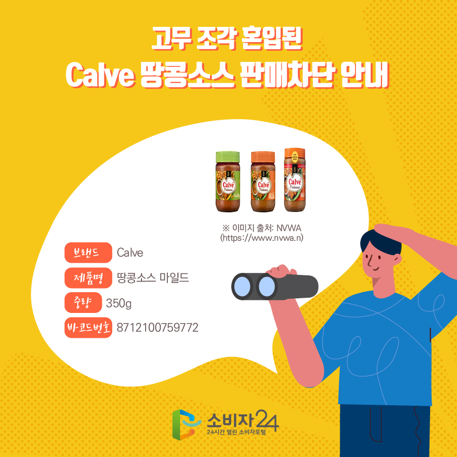 고무 조각 혼입된 Calve 땅콩소스 판매차단 안내 브랜드 Calve 제품명 땅콩소스 마일드 중량 350g 바코드번호 8712100759772 ※ 이미지 출처: NVWA (https://www.nvwa.n)