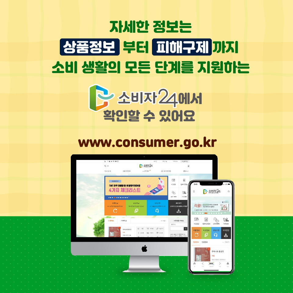 자세한 정보는 상품정보  부터  피해구제 까지 소비 생활의 모든 단계를 지원하는 소비자24에서 확인할 수 있어요 www.consumer.go.kr