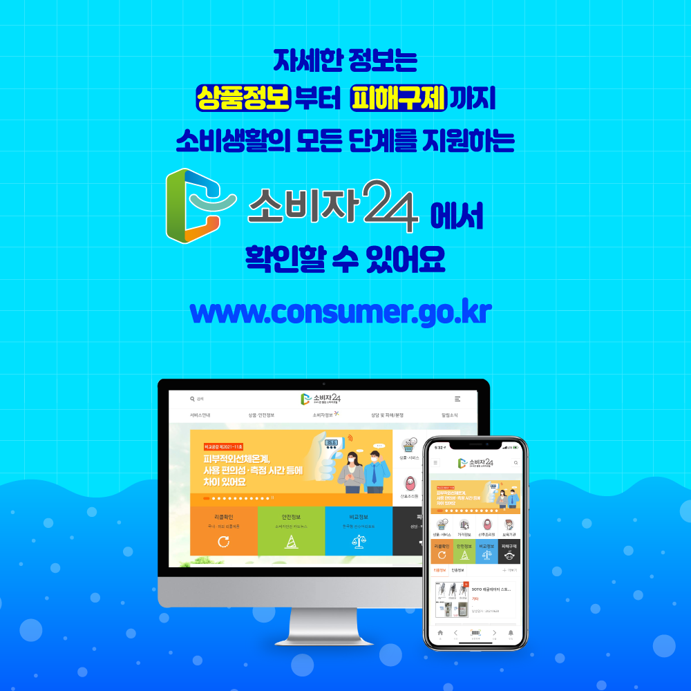 자세한 정보는 상품정보 부터 피해구제 까지 소비생활의 모든 단계를 지원하는 소비자24에서 확인할 수 있어요. www.consumer.go.kr