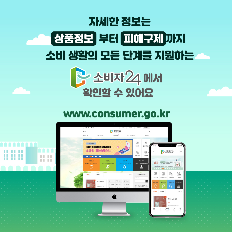 자세한 정보는 상품정보 부터 피해구제 까지 소비 생활의 모든 단계를 지원하는 소비자24에서 확인할 수 있어요 www.consumer.go.kr