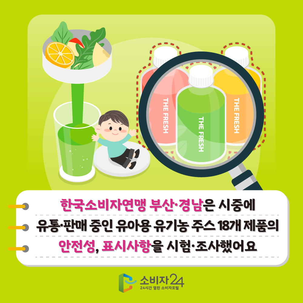 한국소비자연맹 부산·경남은 시중에 유통·판매 중인 유아용 유기농 주스 18개 제품의 안전성, 표시사항을 시험·조사했어요