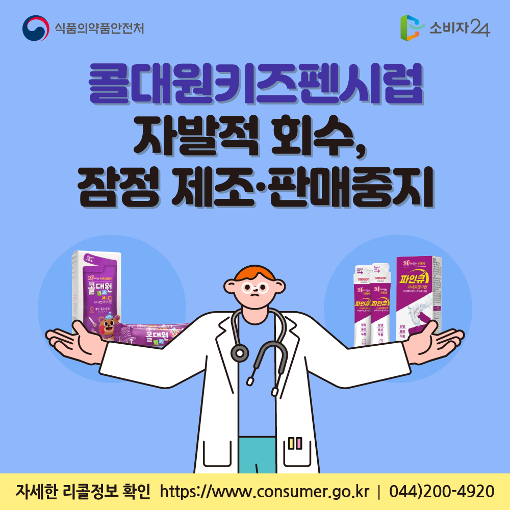 식품의약품안전처 ‘콜대원키즈펜시럽’ 자발적 회수, 잠정 제조·판매중지 자세한 리콜정보 확인 소비자24 https:www.consumer.go.kr 044-200-4920