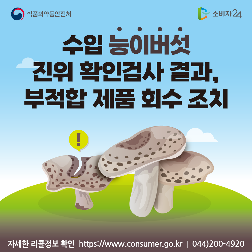 공정거래위원회 수입 ‘능이버섯’ 진위 확인 검사 결과, 부적합 제품 회수 조치 자세한 리콜정보 확인 소비자24 https://www.consumer.go.kr 044-200-4920