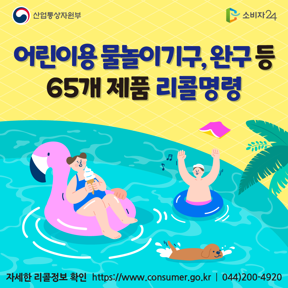 산업통상자원부 어린이용 물놀이기구, 완구 등 65개 제품 리콜명령 자세한 리콜정보 확인 소비자24 https://www.consumer.go.kr