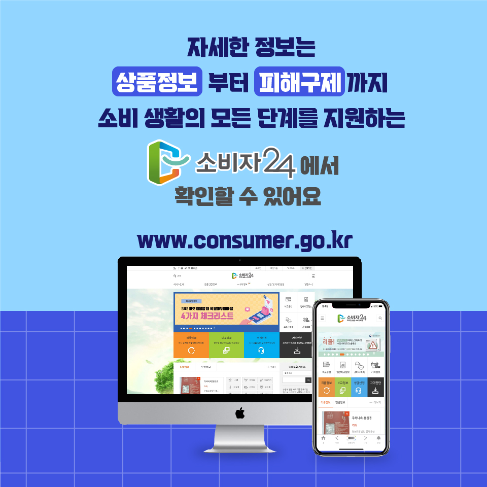자세한 정보는 상품정보 부터 피해구제 까지 소비 생활의 모든 단계를 지원하는 소비자24에서 확인할 수 있어요 www.consumer.go.kr