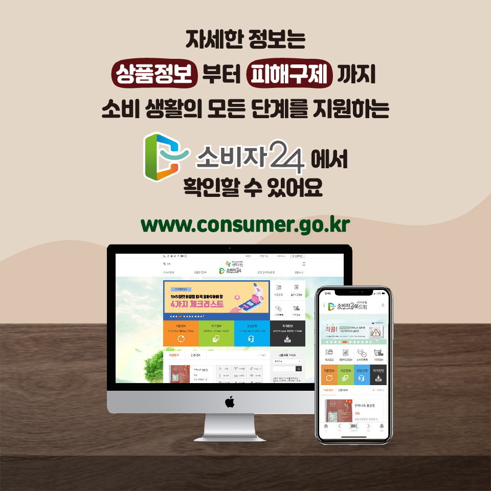 자세한 정보는 상품정보부터  피해구제까지 소비 생활의 모든 단계를 지원하는 소비자24에서 확인할 수 있어요 www.consumer.go.kr