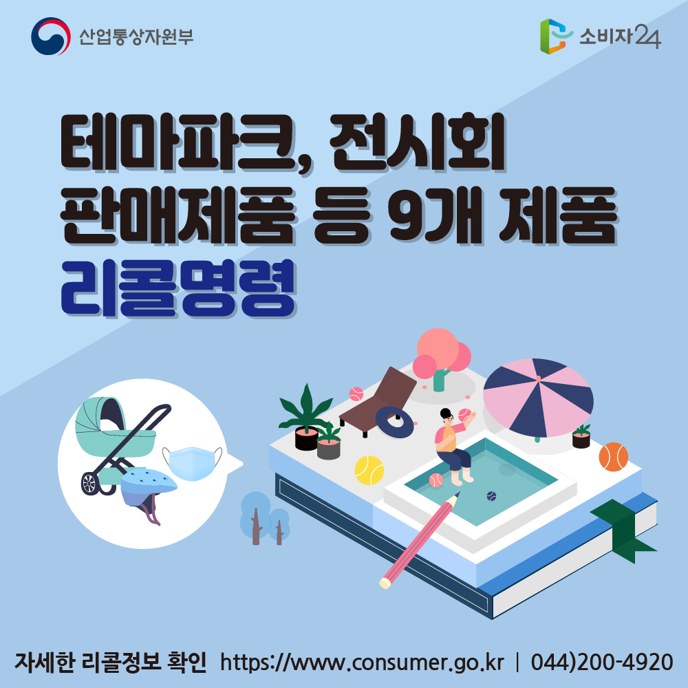 산업통상자원부 테마파크, 전시회 판매제품 등 9개 제품 리콜명령 자세한 리콜정보 확인 소비자24 https://www.consumer.go.kr 044-200-4920