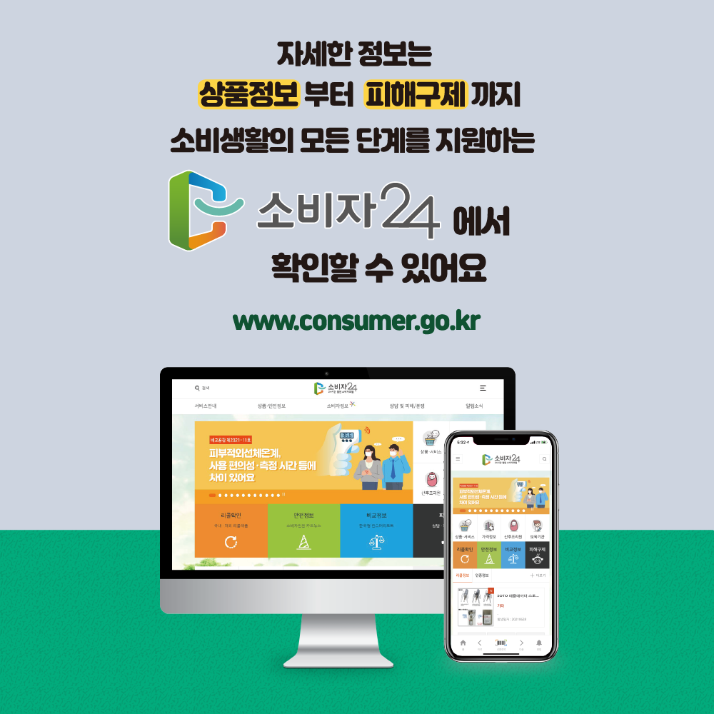 자세한 정보는 상품정보부터 피해구제까지 소비생활의 모든 단계를 지원하는 2 소비자 24 에서 확인할수 있어요 www.consumer.go.kr