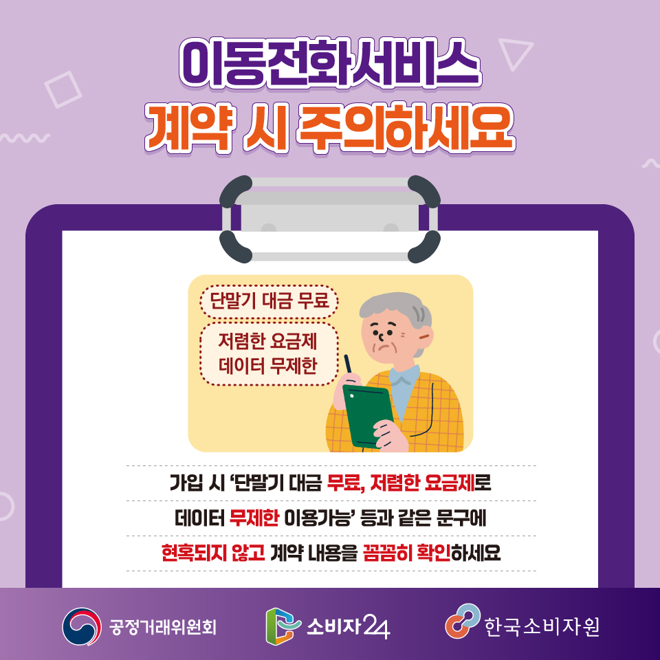 □ 가입 시 ‘단말기 대금 무료, 저렴한 요금제로 데이터 무제한 이용 가능’ 등과 같은 문구에 현혹되지 않고 계약 내용을 꼼꼼히 확인하세요.