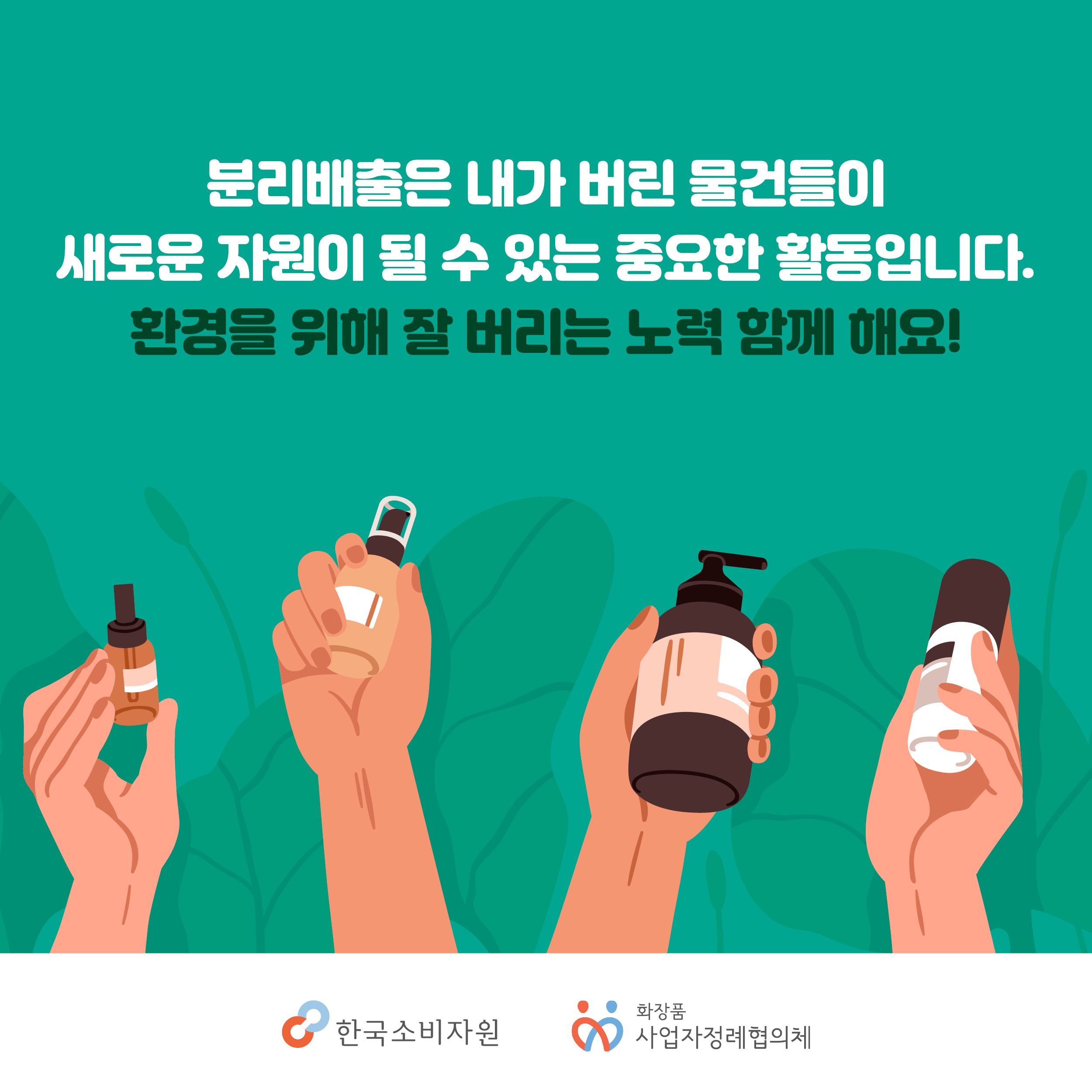 분리배출은 내가 버린 물건들이 새로운 자원이 될 수 있는 중요한 활동입니다. 환경을 위해 잘 버리는 노력 함께 해요! 한국소비자원 화장품 사업자정례협의체 