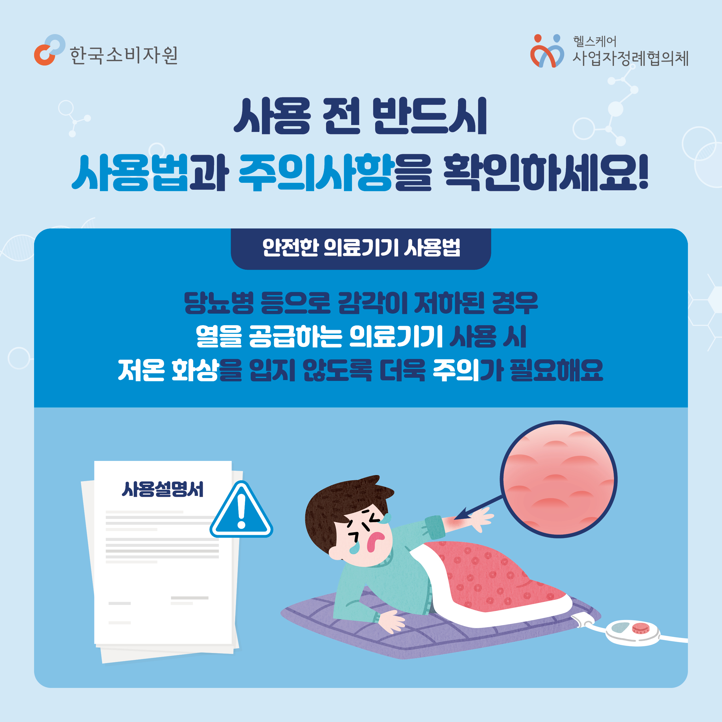 사용 전 반드시 사용법과 주의사항을 확인하세요! 안전한 의료기기 사용법 당뇨병 등으로 감각이 저하된 경우 열을 공급하는 의료기기 사용 시 저온 화상을 입지 않도록 더욱 주의가 필요해요  