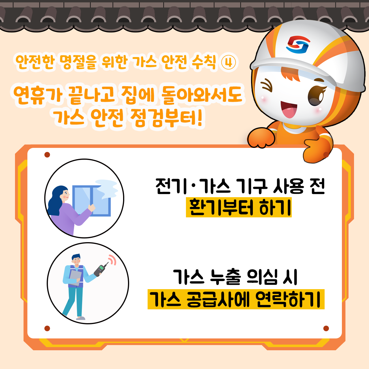 안전 수칙4 연휴가 끝나고 집에 돌아와서도 가스 안전 점검부터! 전기, 가스 기구 사용 전 환기부터 하기 가스 누출 의심 시 가스 공급사에 연락하기  