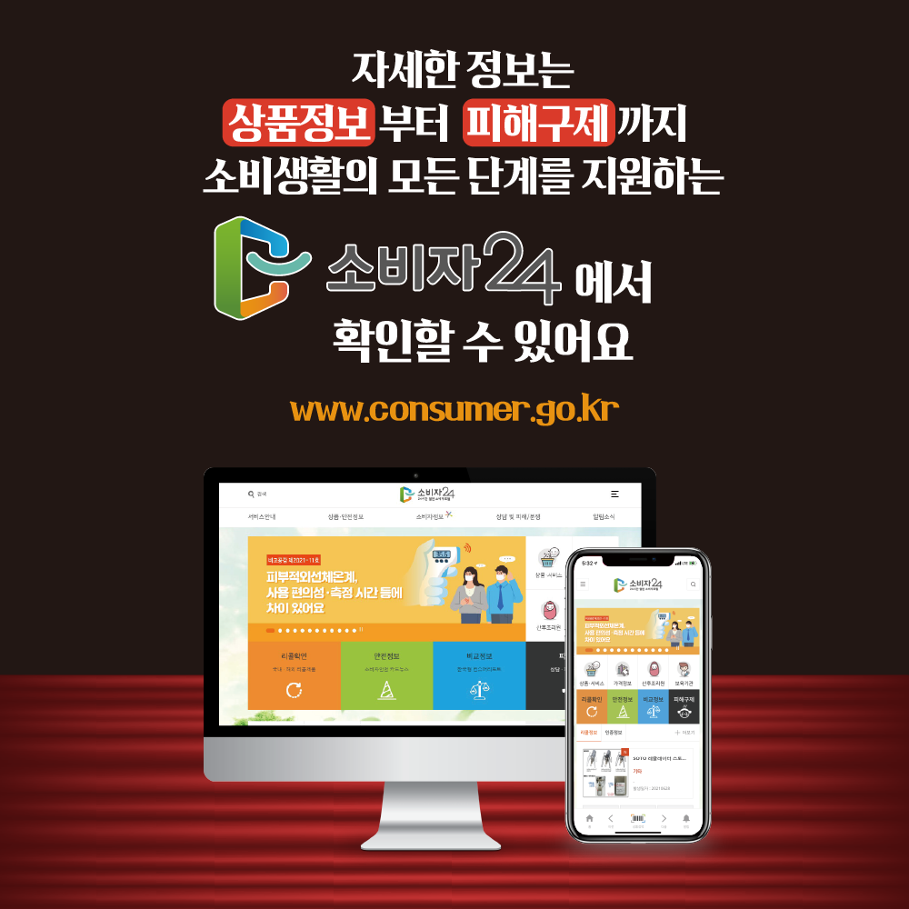 자세한 정보는 상품정보부터 피해구제까지 소비생활의 모든 단계를 지원하는 소비자24에서 확인할 수 있어요 www.consumer.go.kr 