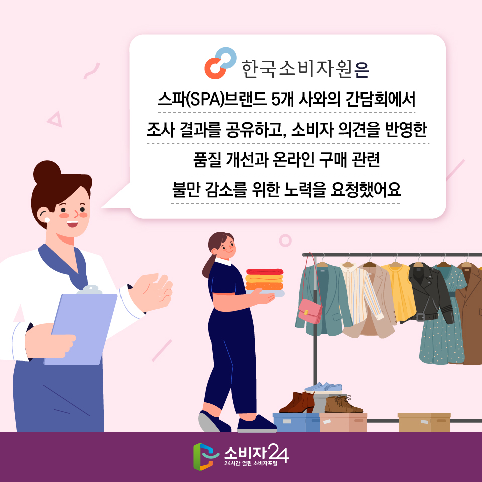 #7 한국소비자원은 스파(SPA)브랜드 5개 사와의 간담회에서 조사 결과를 공유하고, 소비자 의견을 반영한 품질 개선과 온라인 구매 관련 불만 감소를 위한 노력을 요청했어요 