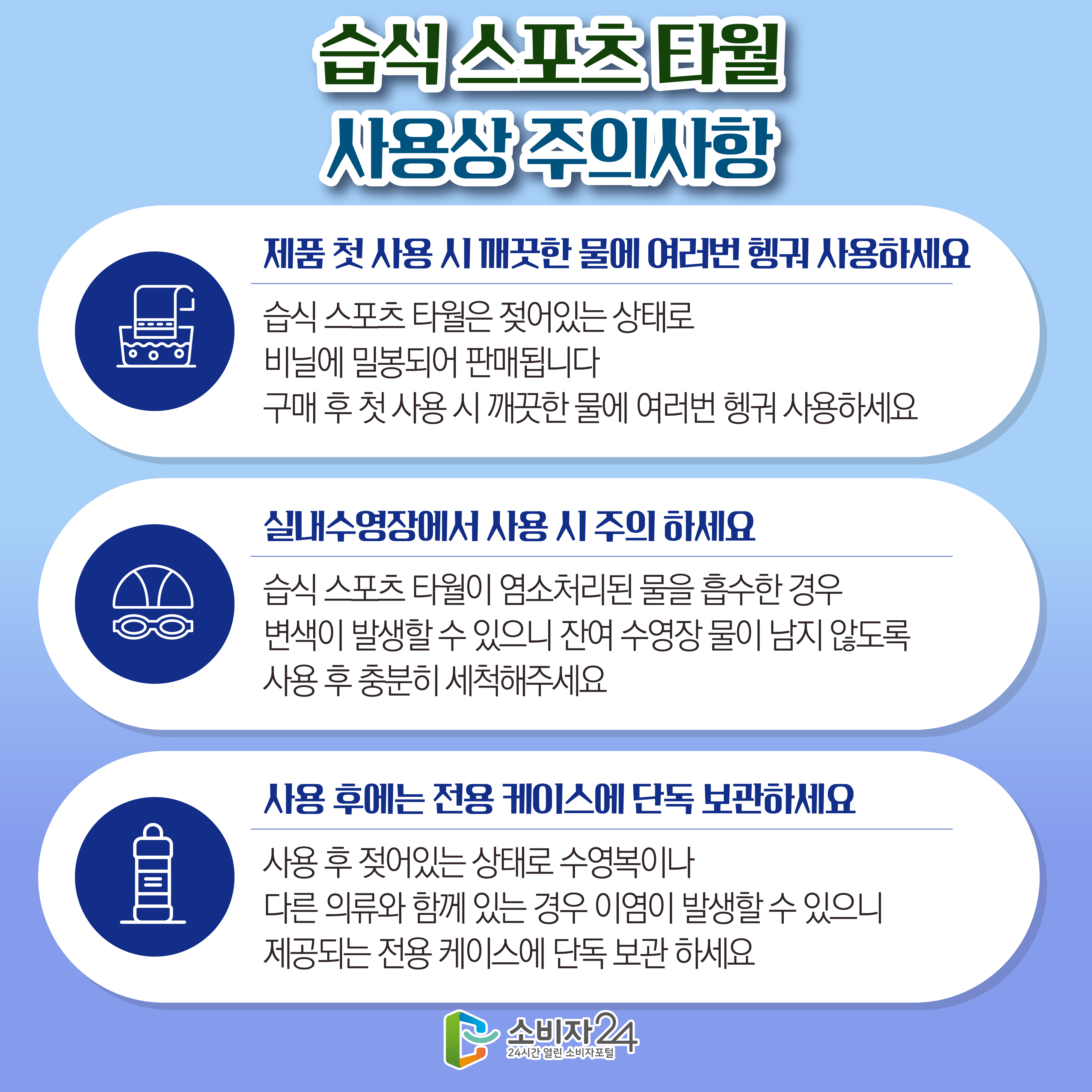 #10  습식 스포츠 타월 사용상 주의사항 1) 제품 첫 사용 시 깨끗한 물에 여러번 헹궈 사용하세요 : 습식 스포츠 타월은 젖어있는 상태로 비닐에 밀봉되어 판매됩니다. 구매 후 첫 사용 시 깨끗한 물에 여러번 헹궈 사용하세요. 2) 실내수영장에서 사용 시 주의 하세요 : 습식 스포츠 타월이 염소처리된 물을 흡수한 경우 변색이 발생할 수 있으니 잔여 수영장 물이 남지 않도록 사용 후 충분히 세척해주세요 3) 사용 후에는 전용 케이스에 단독 보관하세요 : 사용 후 젖어있는 상태로 수영복이나 다른 의류와 함께 있는 경우 이염이 발생할 수 있으니 제공되는 전용 케이스에 단독 보관 하세요