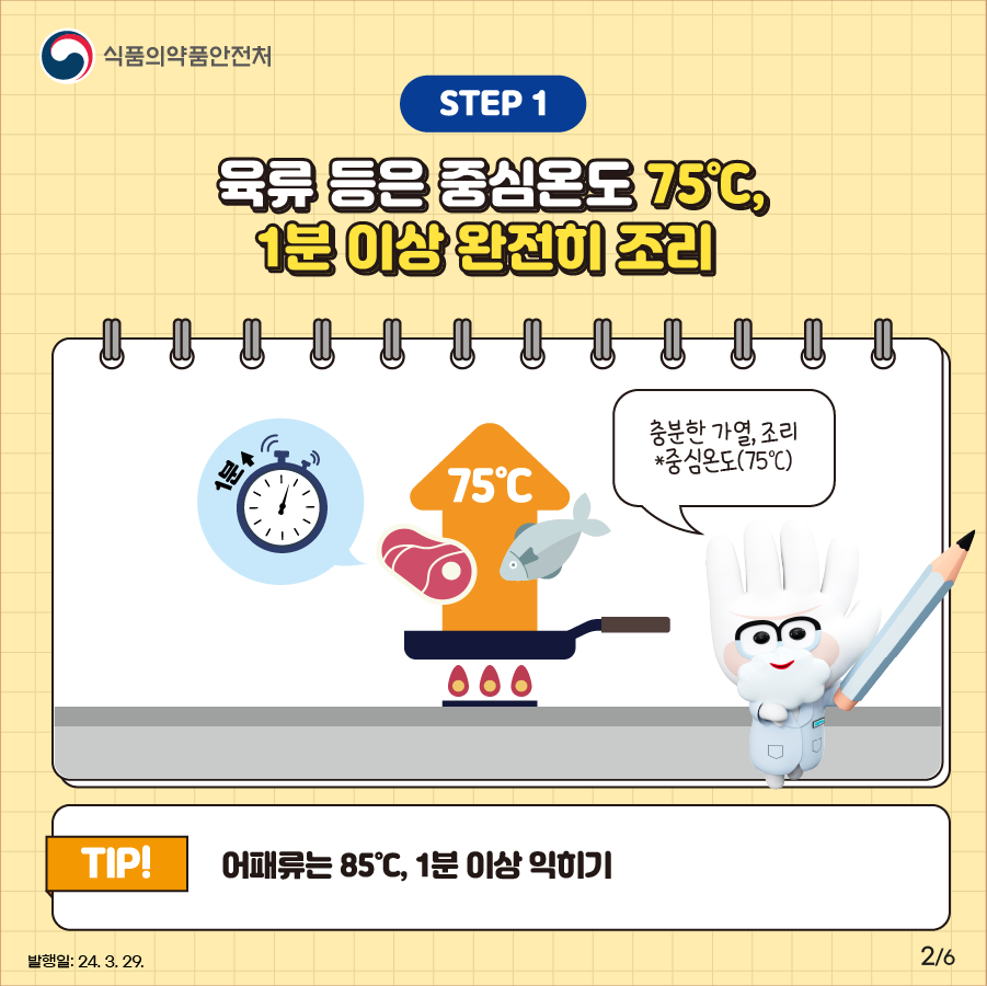 STEP ①. 육류 등은 중심온도 75℃, 1분 이상 완전히 조리 육류 등은 중심온도 75℃ 이상이 되도록 어패류는 85℃ 이상이 되도록 충분한 가열, 조리가 필요합니다.