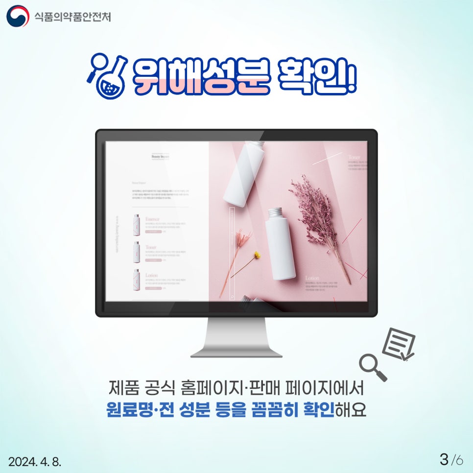 제품 공식 홈페이지 및 판매 페이지에서 원료명·전 성분 등을 꼼꼼히 확인해요. 화장품은 의약품이 아니므로, 해외직구 사이트에서 화장품을 피부염 호전, 염증 완화, 지방분해 등 의학적 효능·효과가 있는 것처럼 허위·과대광고하는 경우 이에 현혹되어 구매하면 안 됩니다. *출처 : 식약처 보도자료 [해외 화장품 직접 구매 시 주의하세요]