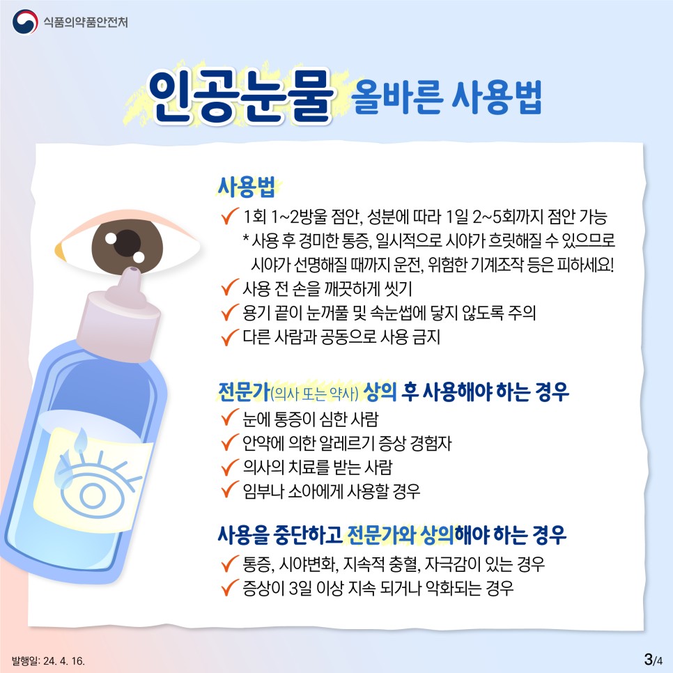 ❗️사용법  ✔ 1회 1~2방울 점안, 성분에 따라 1일 2~5회까지 점안 가능 * 사용 후 경미한 통증, 일시적으로 시야가 흐릿해질 수 있으므로   시야가 선명해질 때까지 운전, 위험한 기계조작 등은 피하세요! ✔ 사용 전 손을 깨끗하게 씻기 ✔ 용기 끝이 눈꺼풀 및 속눈썹에 닿지 않도록 주의  ✔ 다른 사람과 공동으로 사용 금지  ❗️전문가(의사 또는 약사) 상의 후 사용해야 하는 경우  ✔ 눈에 통증이 심한 사람 ✔ 안약에 의한 알레르기 증상 경험자 ✔ 의사의 치료를 받는 사람 ✔  임부나 소아에게 사용할 경우  🚫 사용을 중단하고 전문가와 상의해야 하는 경우 ✔ 통증, 시야 변화, 지속적 충혈, 자극감이 있는 경우 ✔ 증상이 3일 이상 지속되거나 악화되는 경우