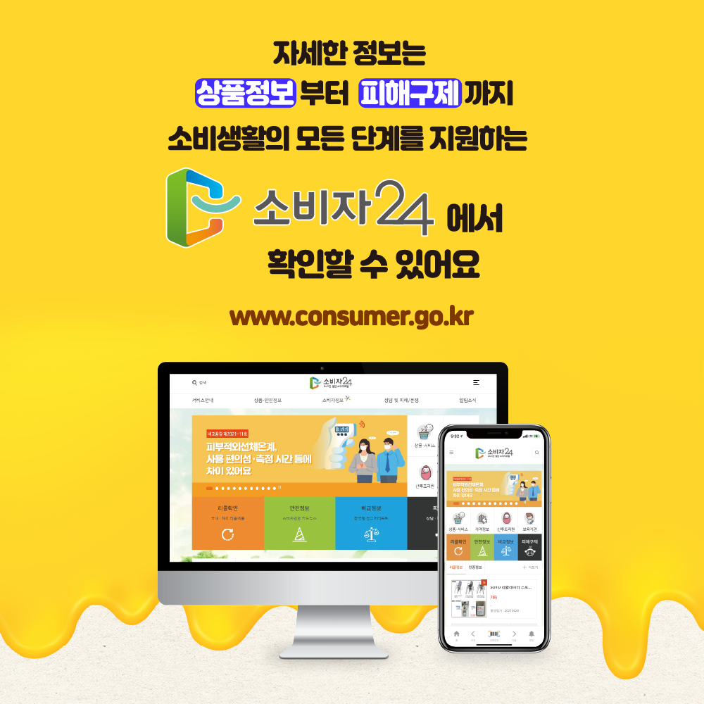 자세한 정보는 상품정보부터 피해구제까지 소비생활의 모든 단계를 지원하는 소비자24에서 확인할 수 있어요 www.consumer.go.kr