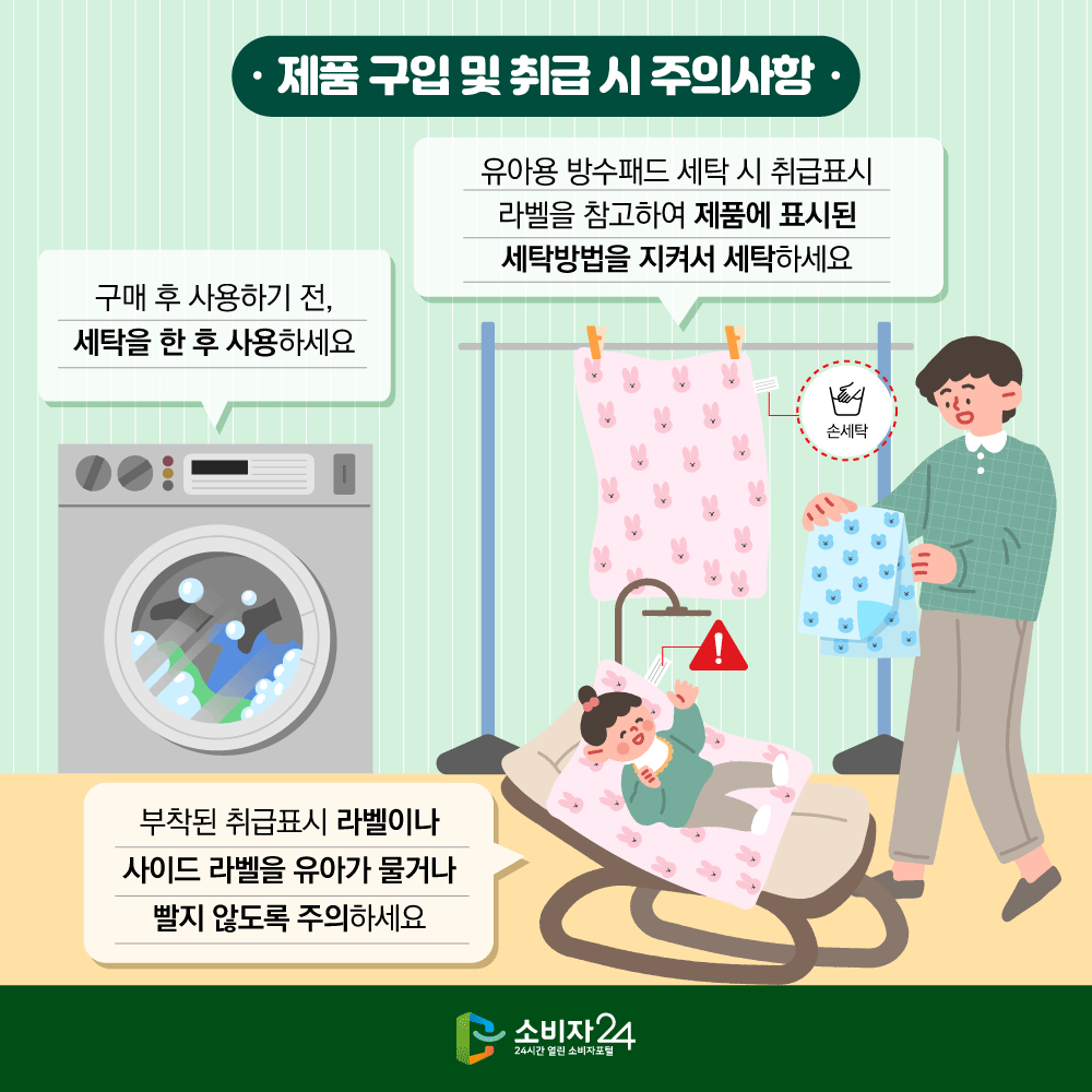[제품 구입 및 취급 시 주의사항]구매 후 사용하기 전 세탁을 한 후 사용하세요, 유아용 방수패드 세탁 시 취급표시 라벨을 참고하여 제품에 표시된 세탁방법을 지켜서 세탁하세요, 부착된 취급표시 라벨이나 사이드 라벨을 유아가 물거나 빨지 않도록 주의하세요
