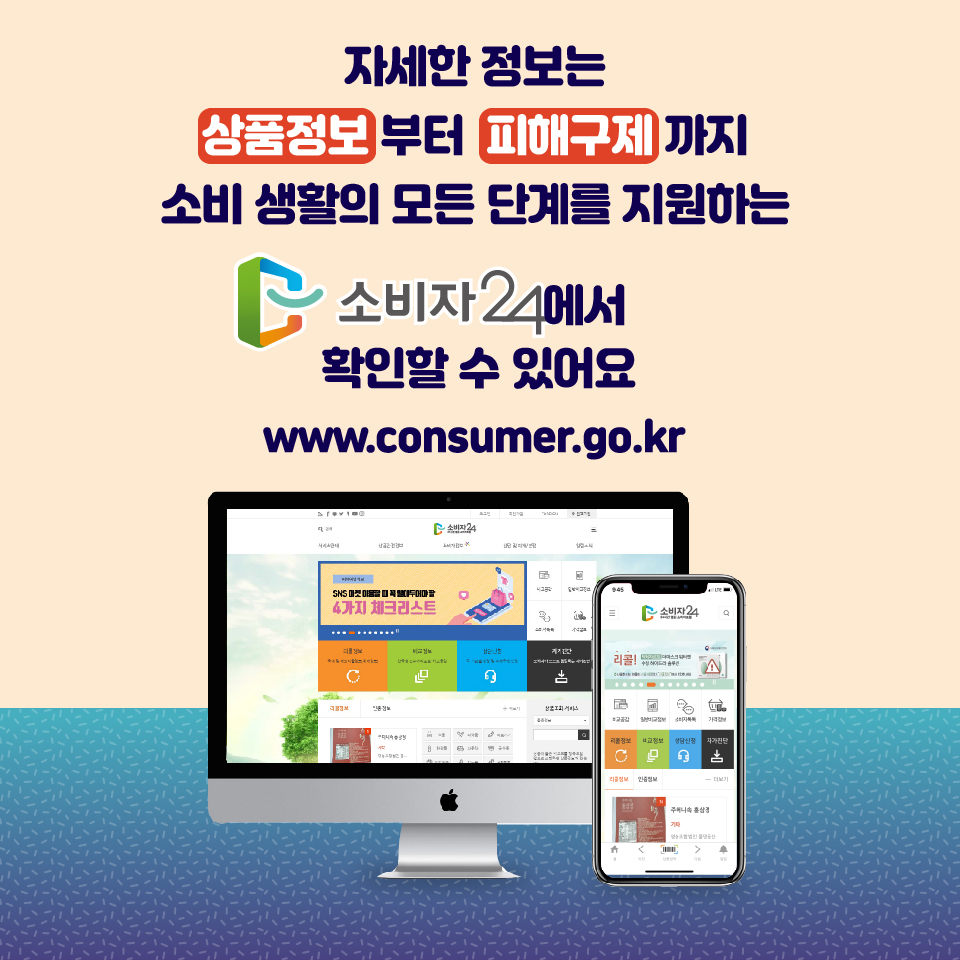 자세한 정보는 상품정보 부터  피해구제 까지 소비 생활의 모든 단계를 지원하는 소비자24에서 확인할 수 있어요 www.consumer.go.kr