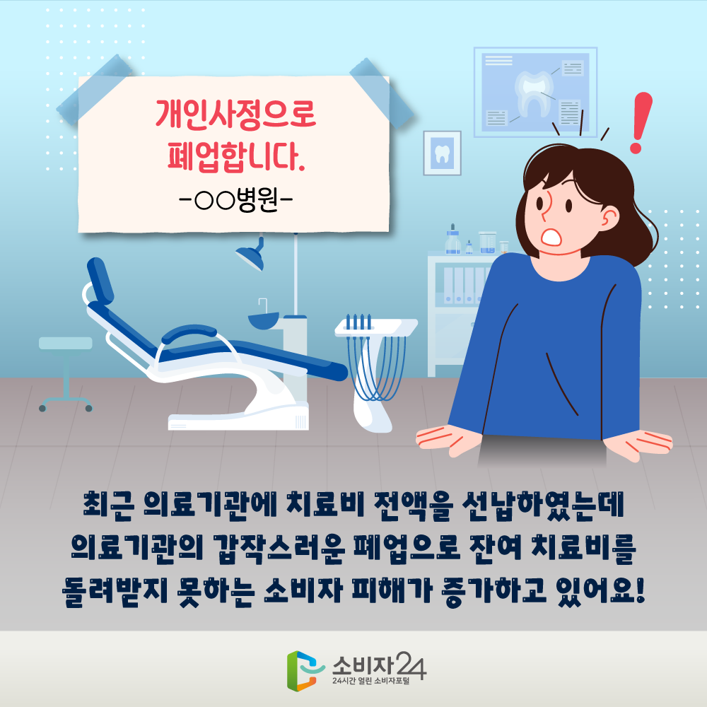 최근 의료기관에 치료비 전액을 선납하였는데 의료기관의 갑작스러운 폐업으로 잔여 치료비를 돌려받지 못하는 소비자 피해가 증가하고 있어요!