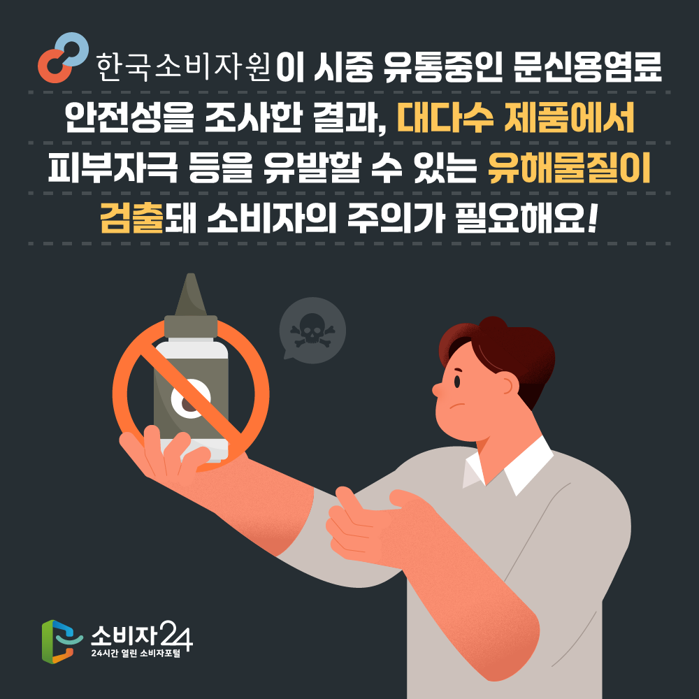 한국소비자원이 시중 유통중인 문신용염료 안전성을 조사한 결과, 대다수 제품에서 피부자극 등을 유발할 수 있는 유해물질이 검출돼 소비자의 주의가 필요해요! 