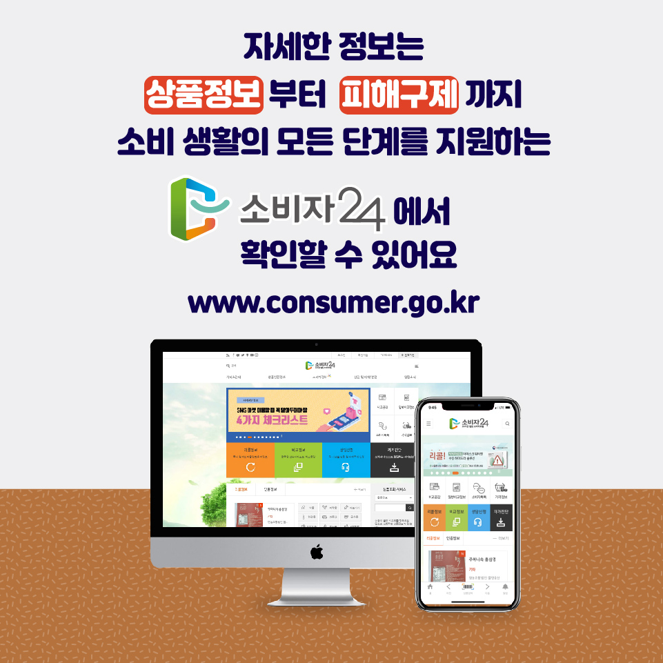 자세한 정보는 상품정보 부터  피해구제 까지 소비 생활의 모든 단계를 지원하는 소비자24에서 확인할 수 있어요 www.consumer.go.kr