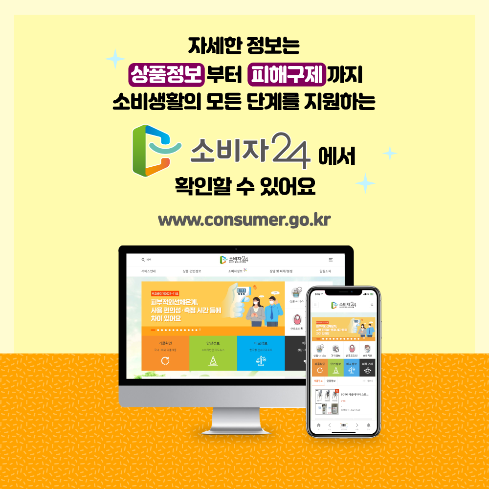 자세한 정보는 상품정보 부터 피해구제 까지 소비 생활의 모든 단계를 지원하는 소비자24에서 확인할 수 있어요 www.consumer.go.kr
