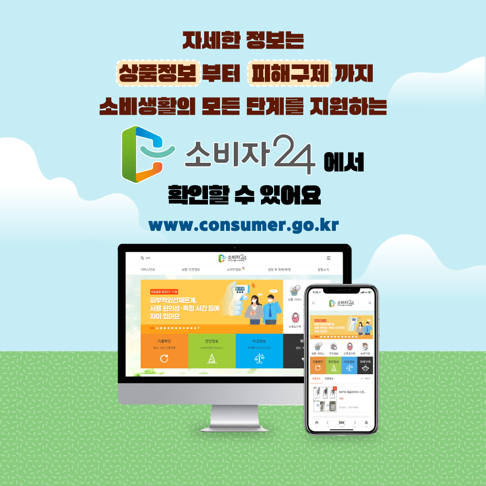 자세한 정보는 상품정보부터 피해구제까지 소비생활의 모든 단계를 지원하는 소비자24에서 확인할 수 있어요. www.consumer.go.kr