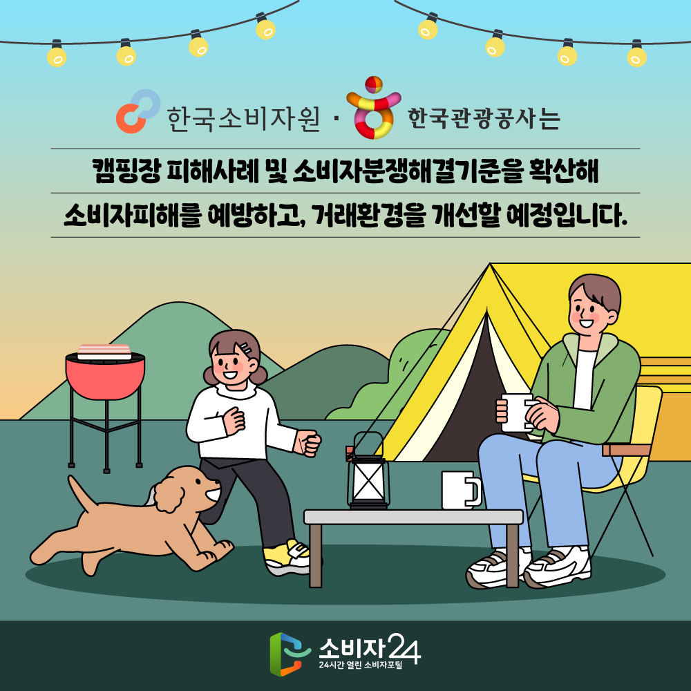 한국소비자원은 한국관광공사와 협업해 전국 4,000여 개 캠핑장 사업자를 대상으로 피해사례 공유 및 ‘소비자분쟁해결기준’ 내용을 확산하여 소비자피해를 예방하고 거래환경을 개선할 예정이랍니다!