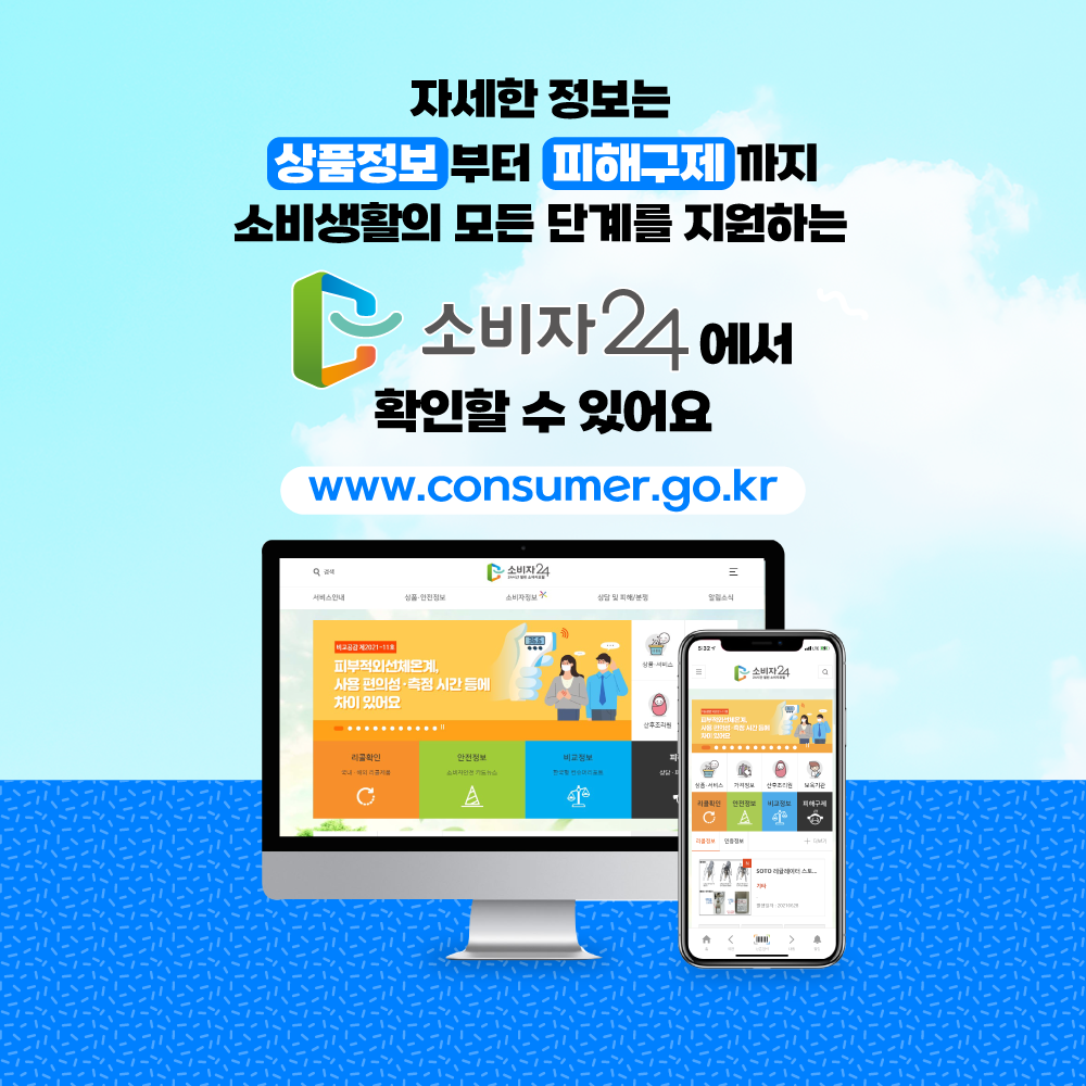 자세한 정보는 상품정보 부터 피해구제 까지 소비 생활의 모든 단계를 지원하는 소비자24에서 확인할 수 있어요 www.consumer.go.kr