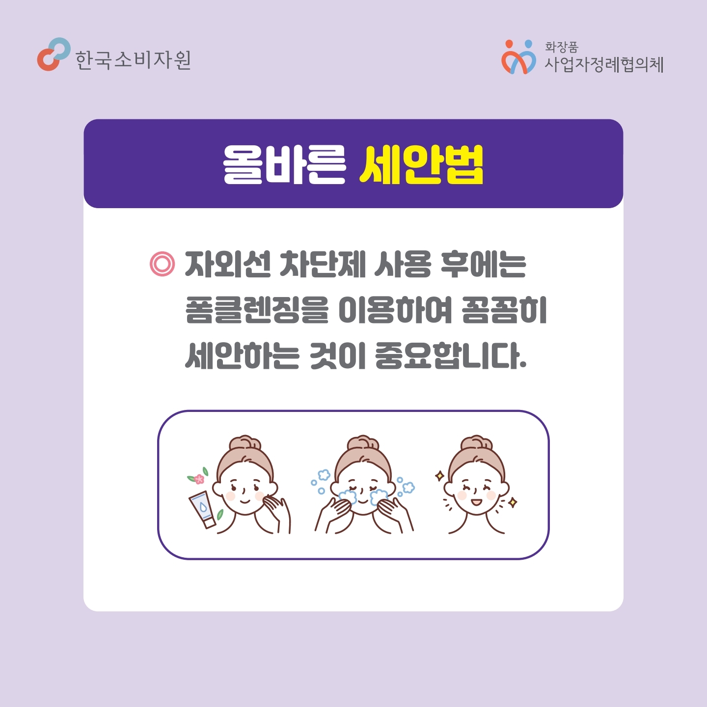 올바른 세안법 자외선 차단제 사용 후에는 폼클렌징을 이용하여 꼼꼼히 세안하는 것이 중요합니다.  