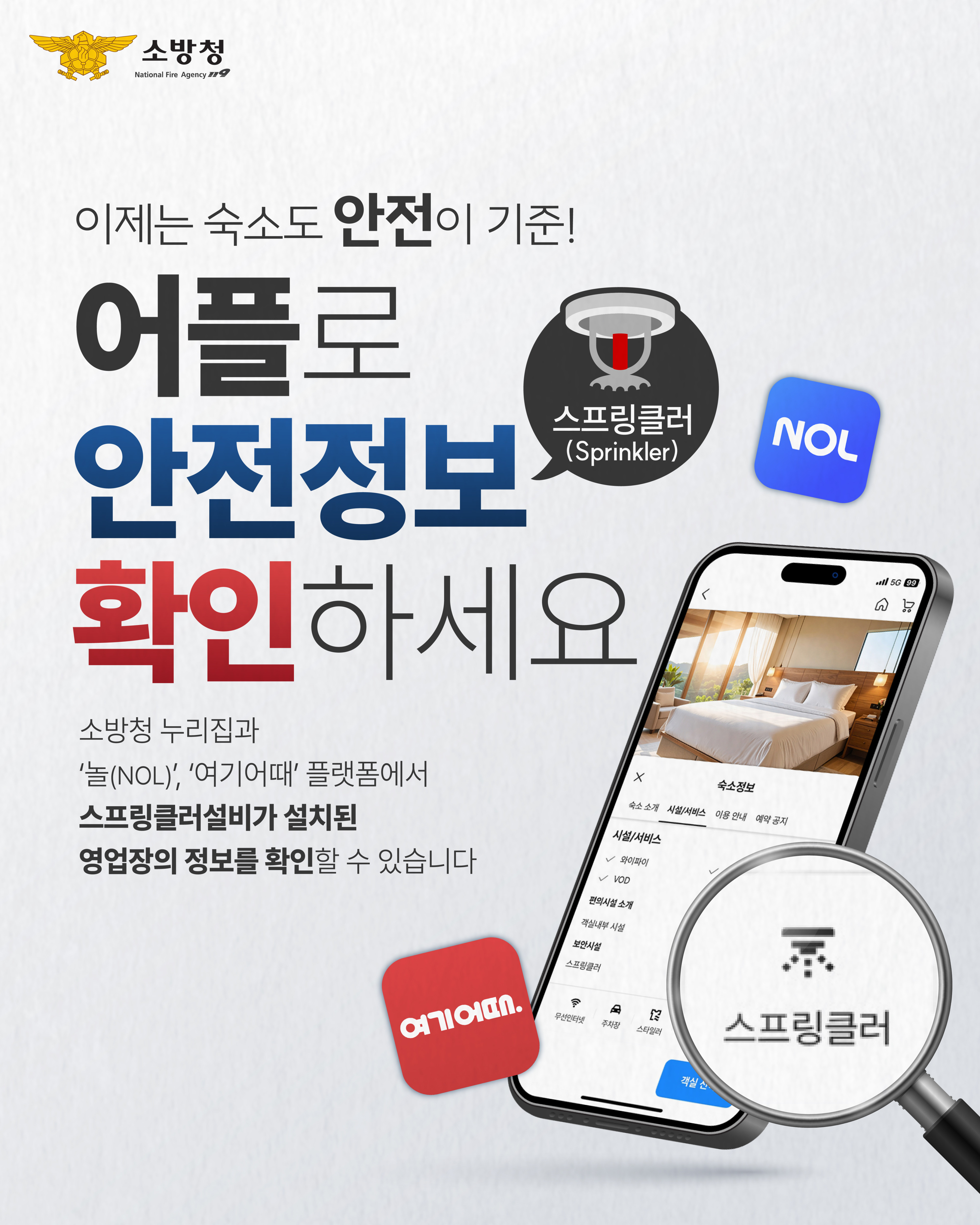 이제는 숙소도 안전이 기준! 숙박예약어플로 안전정보 확인하세요 소방청은 숙박 예약 플랫폼 놀(NOL)과 여기어때와 협력하여 숙소에 스프링클러설비가 설치돼 있는지 미리 확인할 수 있도록 하였습니다. 