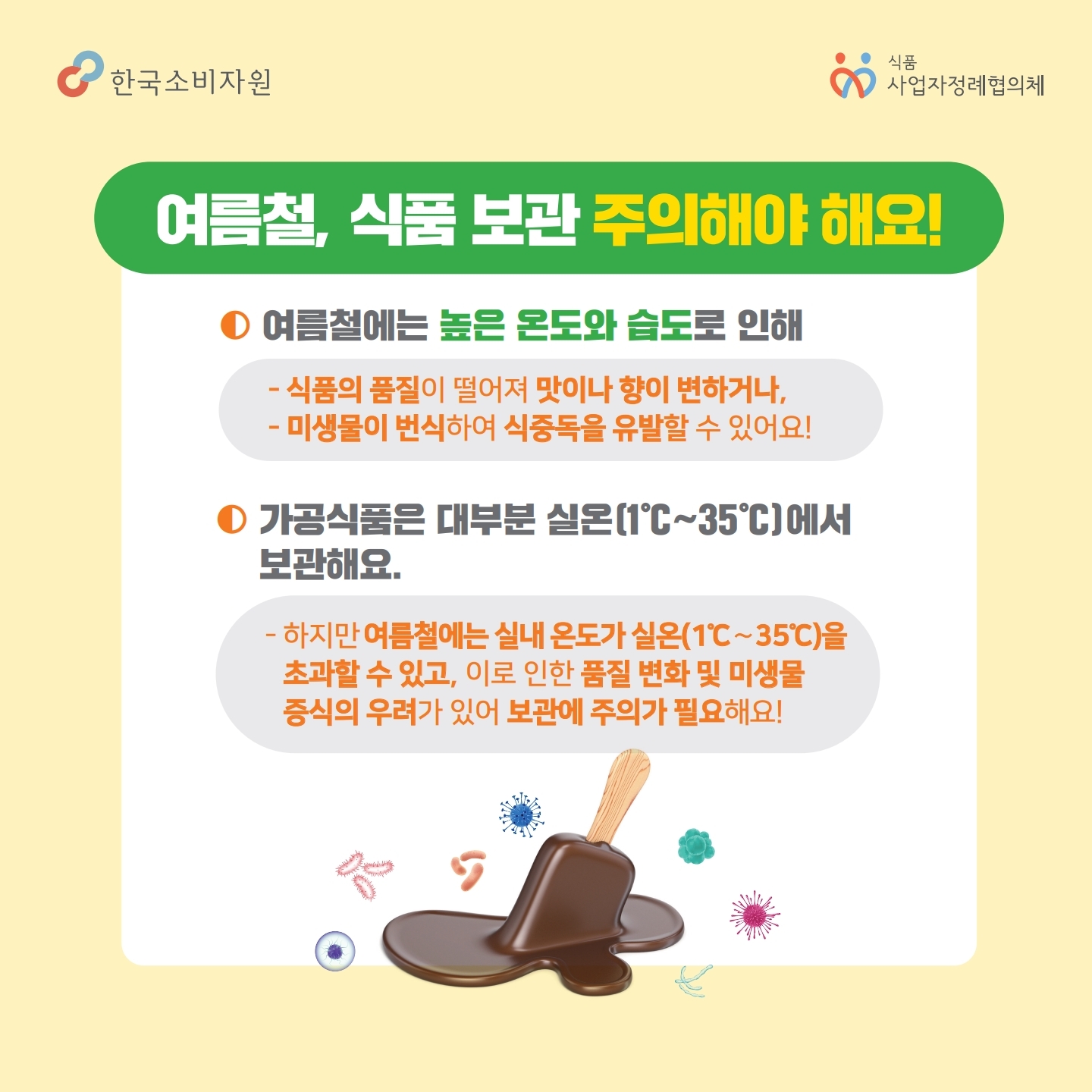 여름철, 식품 보관 주의해야 해요! 여름철에는 높은 온도와 습도로 인해 식품의 품질이 떨어져 ㅁ사이나 향이 벼하거나, 미생물이 번식하여 식중독을 유발할 수 있어요! 가공식품은 대부분 실온(1~35도)에서 보관해요. 하지만 여름철에는 실내 온도가 실온을 초과할 수 있고, 이로 인한 품질 변화 및 미생물 중식의 우려가 있어 보관에 주의가 필요해요! 