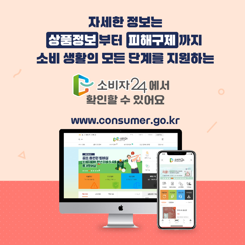자세한 정보는 상품정보부터  피해구제까지 소비 생활의 모든 단계를 지원하는 소비자24에서 확인할 수 있어요 www.consumer.go.kr