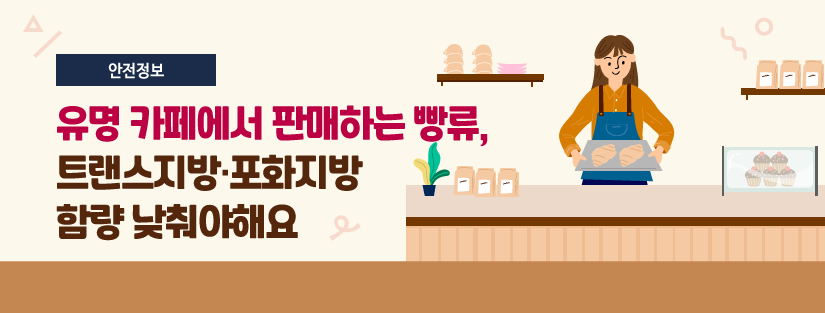 [안전정보] 유명 카페에서 판매하는 빵류, 트랜스지방·포화지방 함량 낮춰야해요