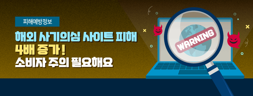 [피해예방정보] 해외 사기의심 사이트 피해 4배 증가! 소비자 주의 필요해요