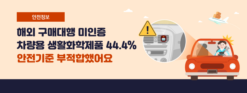[안전정보] 해외 구매대행 미인증 차량용 생활화학제품 44.4% 안전기준 부적합했어요